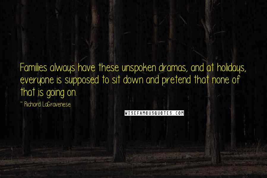 Richard LaGravenese Quotes: Families always have these unspoken dramas, and at holidays, everyone is supposed to sit down and pretend that none of that is going on.