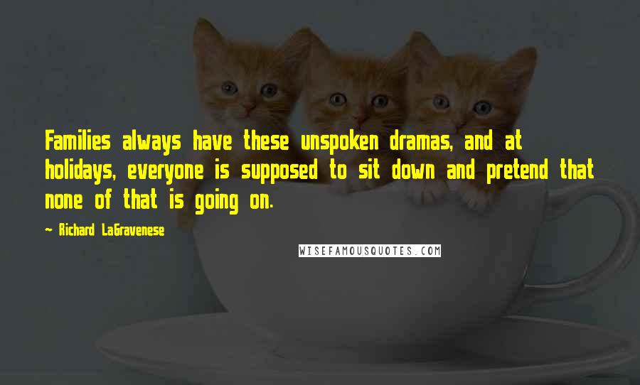 Richard LaGravenese Quotes: Families always have these unspoken dramas, and at holidays, everyone is supposed to sit down and pretend that none of that is going on.