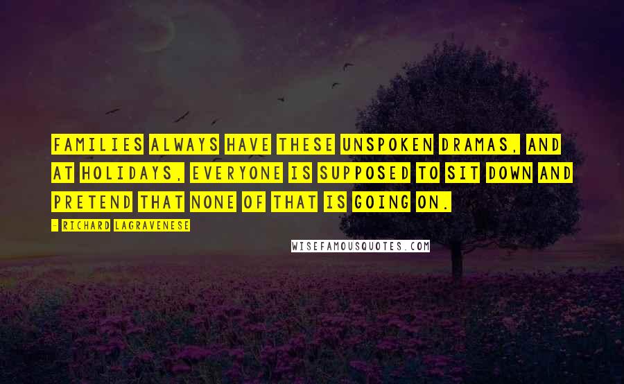 Richard LaGravenese Quotes: Families always have these unspoken dramas, and at holidays, everyone is supposed to sit down and pretend that none of that is going on.