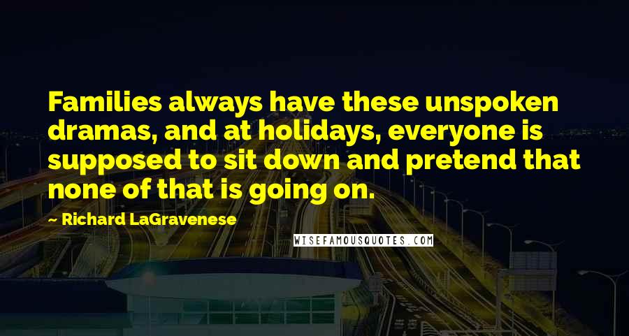 Richard LaGravenese Quotes: Families always have these unspoken dramas, and at holidays, everyone is supposed to sit down and pretend that none of that is going on.