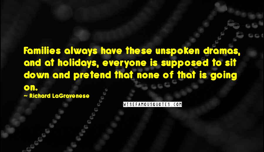 Richard LaGravenese Quotes: Families always have these unspoken dramas, and at holidays, everyone is supposed to sit down and pretend that none of that is going on.