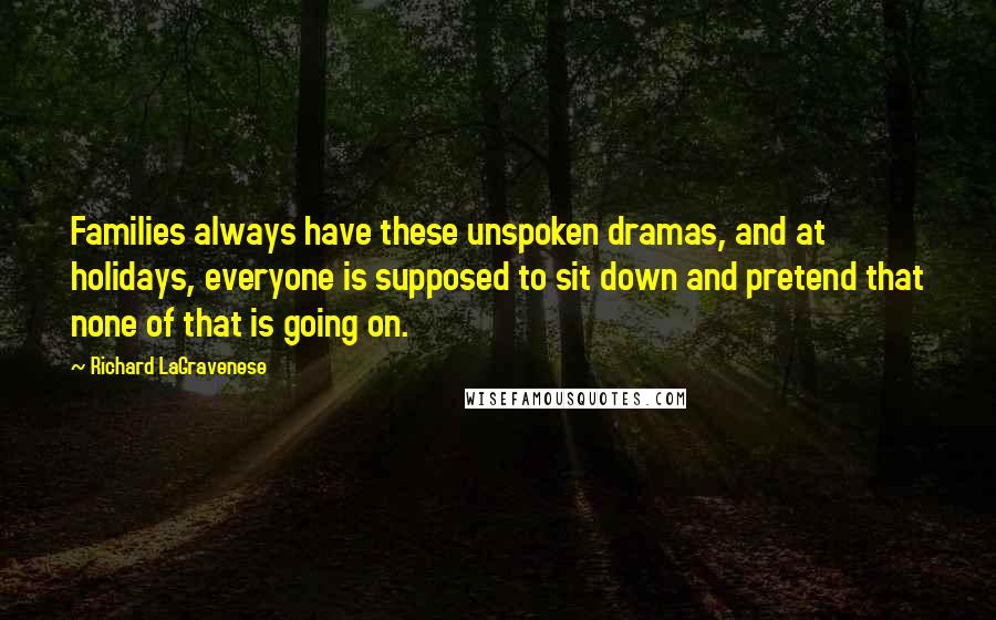 Richard LaGravenese Quotes: Families always have these unspoken dramas, and at holidays, everyone is supposed to sit down and pretend that none of that is going on.