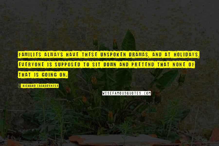 Richard LaGravenese Quotes: Families always have these unspoken dramas, and at holidays, everyone is supposed to sit down and pretend that none of that is going on.