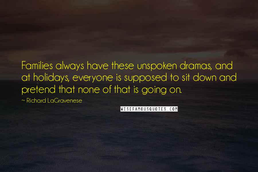 Richard LaGravenese Quotes: Families always have these unspoken dramas, and at holidays, everyone is supposed to sit down and pretend that none of that is going on.