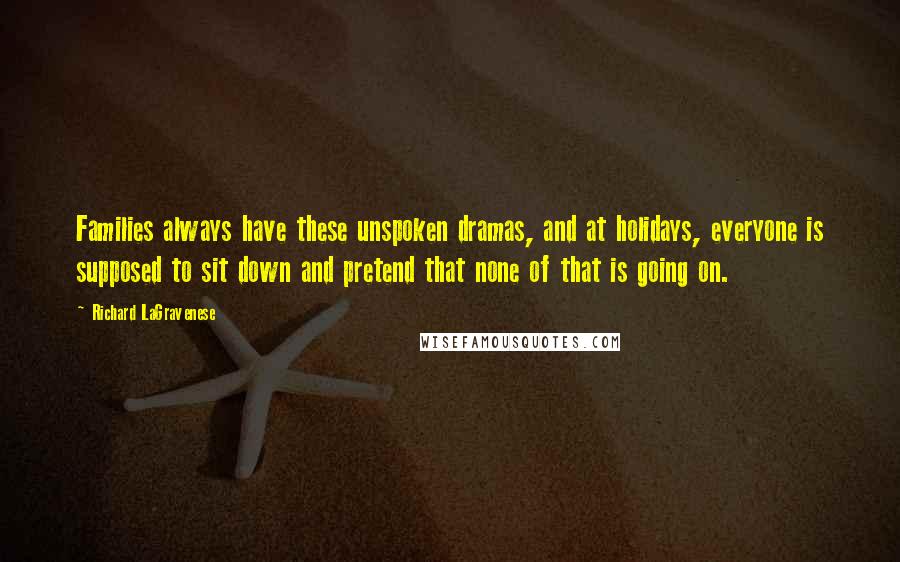 Richard LaGravenese Quotes: Families always have these unspoken dramas, and at holidays, everyone is supposed to sit down and pretend that none of that is going on.