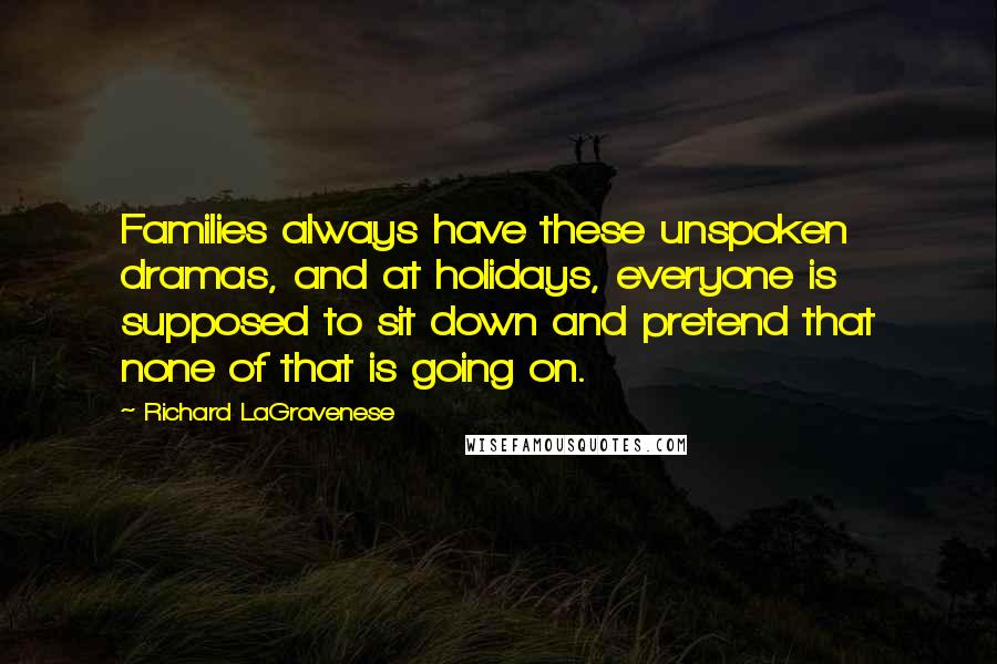 Richard LaGravenese Quotes: Families always have these unspoken dramas, and at holidays, everyone is supposed to sit down and pretend that none of that is going on.