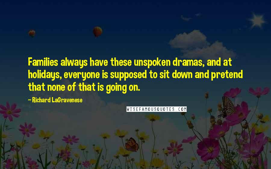 Richard LaGravenese Quotes: Families always have these unspoken dramas, and at holidays, everyone is supposed to sit down and pretend that none of that is going on.