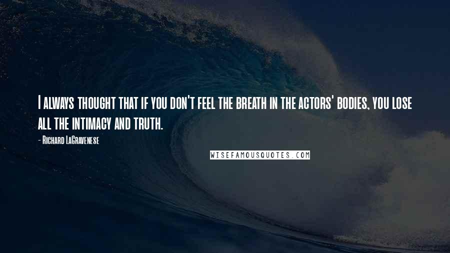 Richard LaGravenese Quotes: I always thought that if you don't feel the breath in the actors' bodies, you lose all the intimacy and truth.