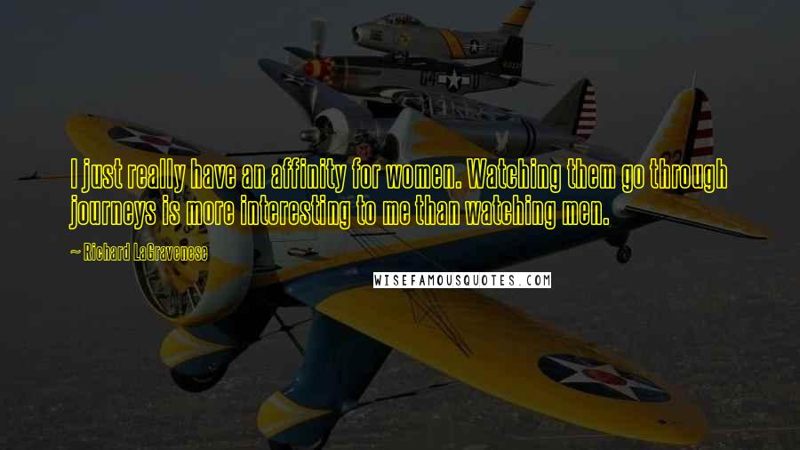 Richard LaGravenese Quotes: I just really have an affinity for women. Watching them go through journeys is more interesting to me than watching men.