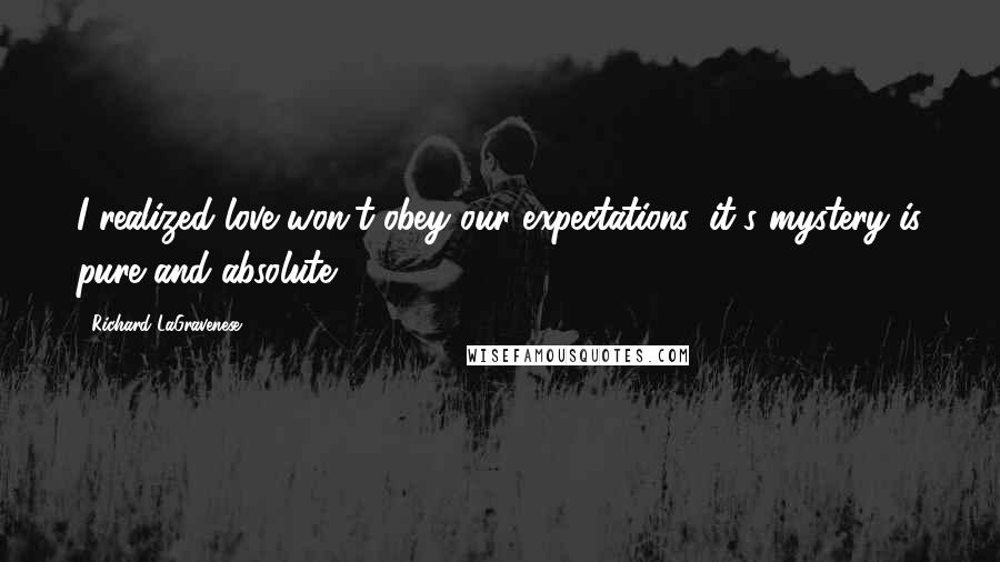 Richard LaGravenese Quotes: I realized love won't obey our expectations, it's mystery is pure and absolute.