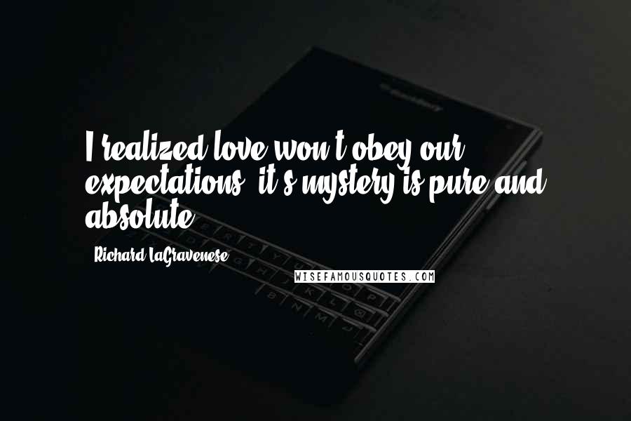 Richard LaGravenese Quotes: I realized love won't obey our expectations, it's mystery is pure and absolute.