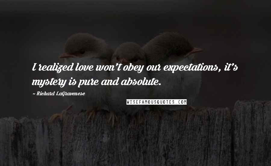 Richard LaGravenese Quotes: I realized love won't obey our expectations, it's mystery is pure and absolute.