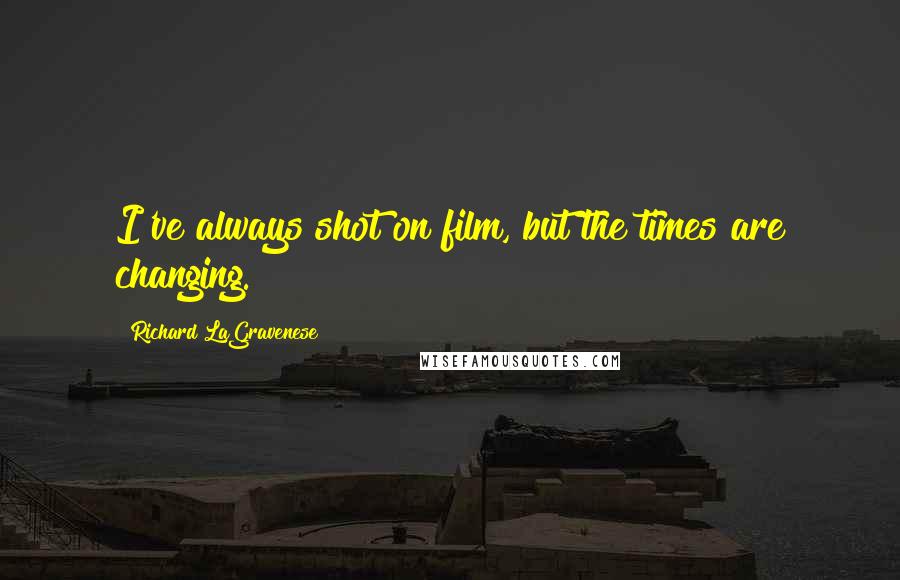 Richard LaGravenese Quotes: I've always shot on film, but the times are changing.