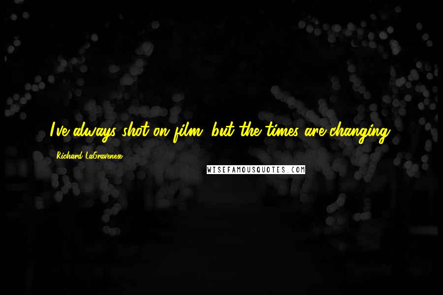 Richard LaGravenese Quotes: I've always shot on film, but the times are changing.