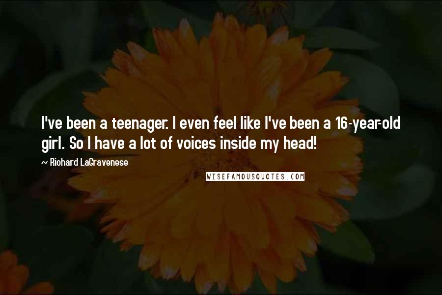 Richard LaGravenese Quotes: I've been a teenager. I even feel like I've been a 16-year-old girl. So I have a lot of voices inside my head!