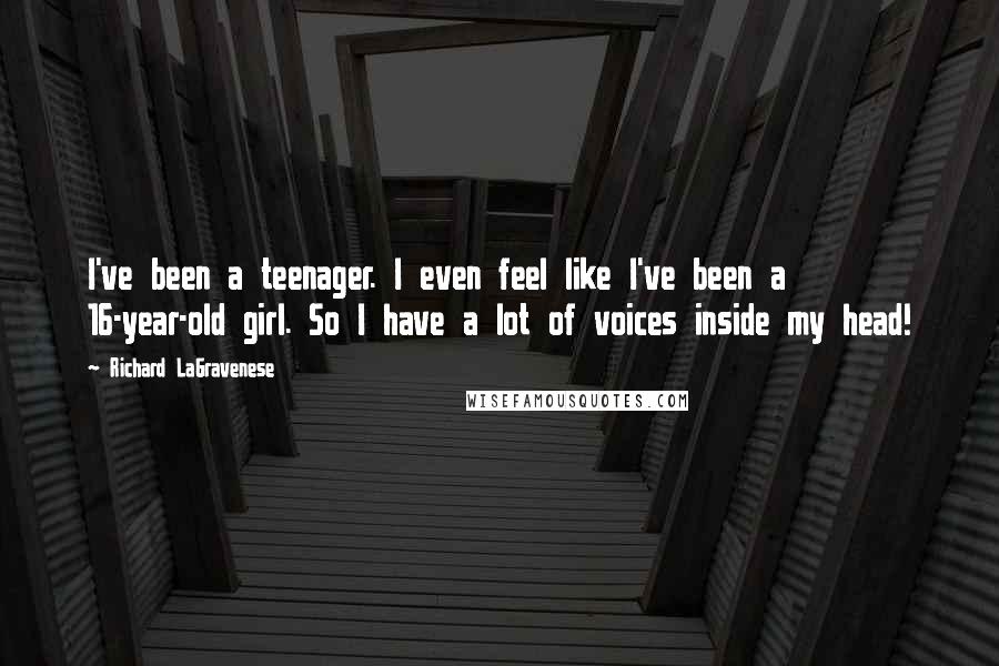 Richard LaGravenese Quotes: I've been a teenager. I even feel like I've been a 16-year-old girl. So I have a lot of voices inside my head!