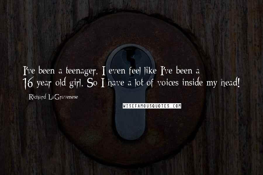 Richard LaGravenese Quotes: I've been a teenager. I even feel like I've been a 16-year-old girl. So I have a lot of voices inside my head!