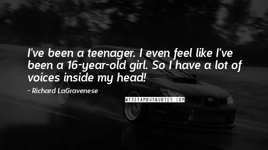 Richard LaGravenese Quotes: I've been a teenager. I even feel like I've been a 16-year-old girl. So I have a lot of voices inside my head!