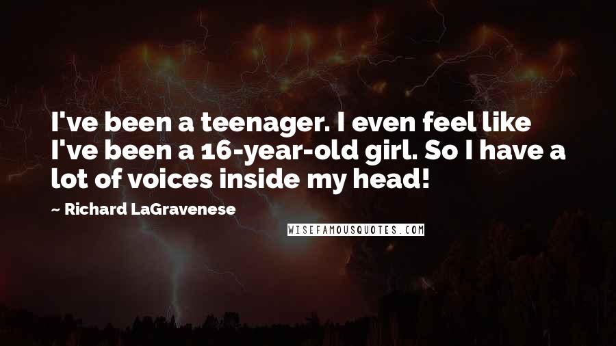 Richard LaGravenese Quotes: I've been a teenager. I even feel like I've been a 16-year-old girl. So I have a lot of voices inside my head!