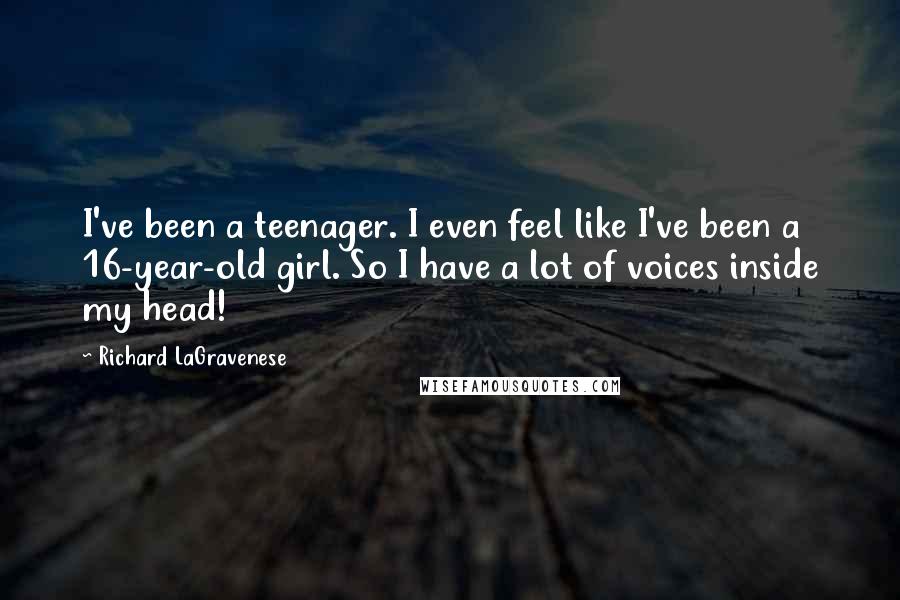 Richard LaGravenese Quotes: I've been a teenager. I even feel like I've been a 16-year-old girl. So I have a lot of voices inside my head!