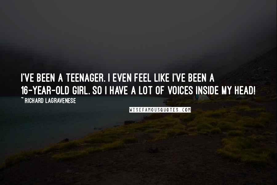 Richard LaGravenese Quotes: I've been a teenager. I even feel like I've been a 16-year-old girl. So I have a lot of voices inside my head!