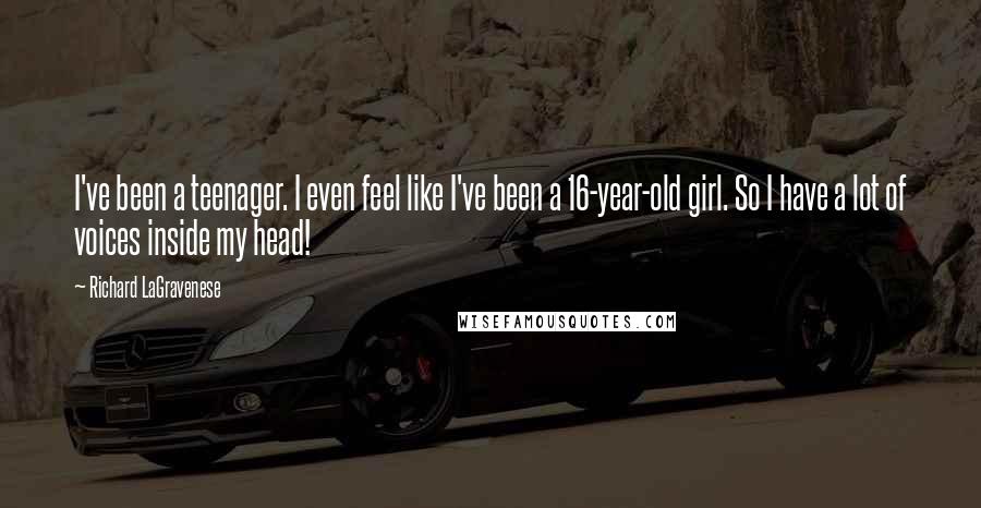 Richard LaGravenese Quotes: I've been a teenager. I even feel like I've been a 16-year-old girl. So I have a lot of voices inside my head!