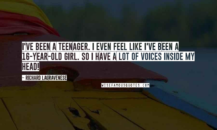 Richard LaGravenese Quotes: I've been a teenager. I even feel like I've been a 16-year-old girl. So I have a lot of voices inside my head!