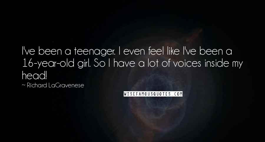 Richard LaGravenese Quotes: I've been a teenager. I even feel like I've been a 16-year-old girl. So I have a lot of voices inside my head!