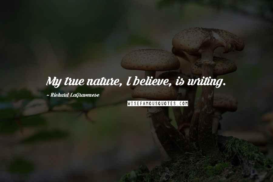 Richard LaGravenese Quotes: My true nature, I believe, is writing.