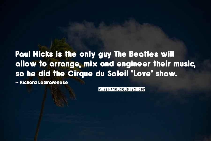 Richard LaGravenese Quotes: Paul Hicks is the only guy The Beatles will allow to arrange, mix and engineer their music, so he did the Cirque du Soleil 'Love' show.