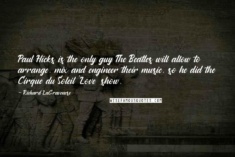 Richard LaGravenese Quotes: Paul Hicks is the only guy The Beatles will allow to arrange, mix and engineer their music, so he did the Cirque du Soleil 'Love' show.