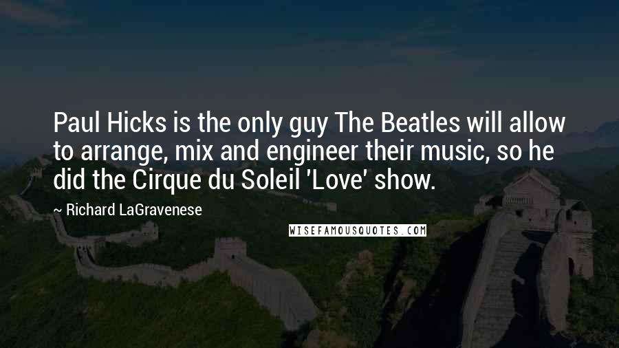 Richard LaGravenese Quotes: Paul Hicks is the only guy The Beatles will allow to arrange, mix and engineer their music, so he did the Cirque du Soleil 'Love' show.