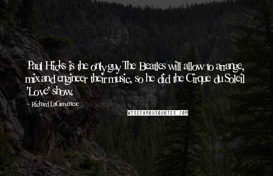 Richard LaGravenese Quotes: Paul Hicks is the only guy The Beatles will allow to arrange, mix and engineer their music, so he did the Cirque du Soleil 'Love' show.