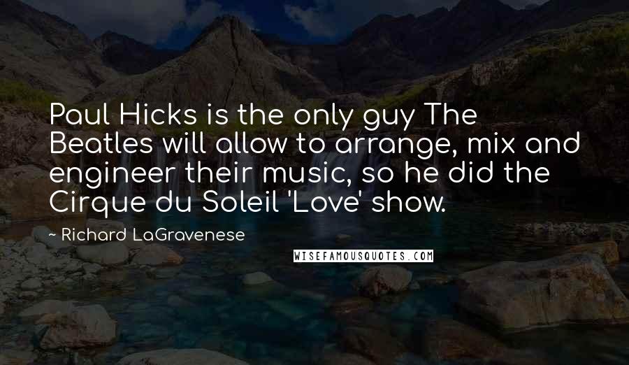 Richard LaGravenese Quotes: Paul Hicks is the only guy The Beatles will allow to arrange, mix and engineer their music, so he did the Cirque du Soleil 'Love' show.