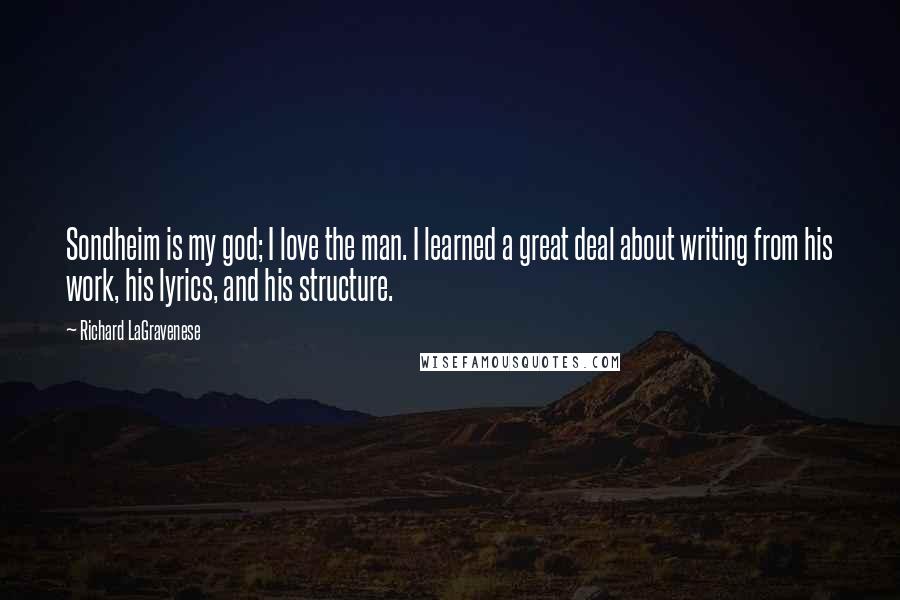 Richard LaGravenese Quotes: Sondheim is my god; I love the man. I learned a great deal about writing from his work, his lyrics, and his structure.