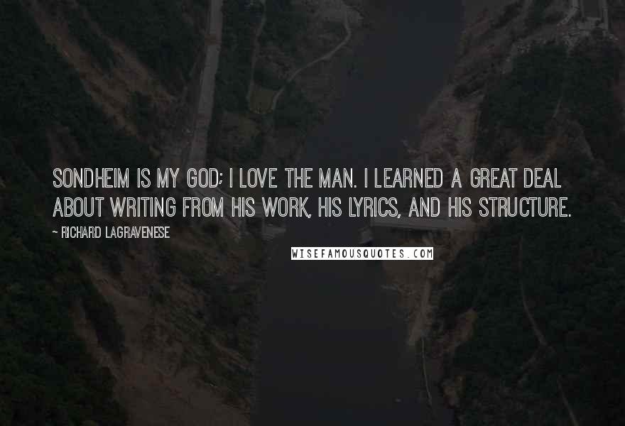 Richard LaGravenese Quotes: Sondheim is my god; I love the man. I learned a great deal about writing from his work, his lyrics, and his structure.