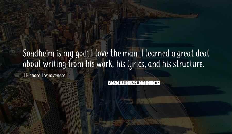 Richard LaGravenese Quotes: Sondheim is my god; I love the man. I learned a great deal about writing from his work, his lyrics, and his structure.