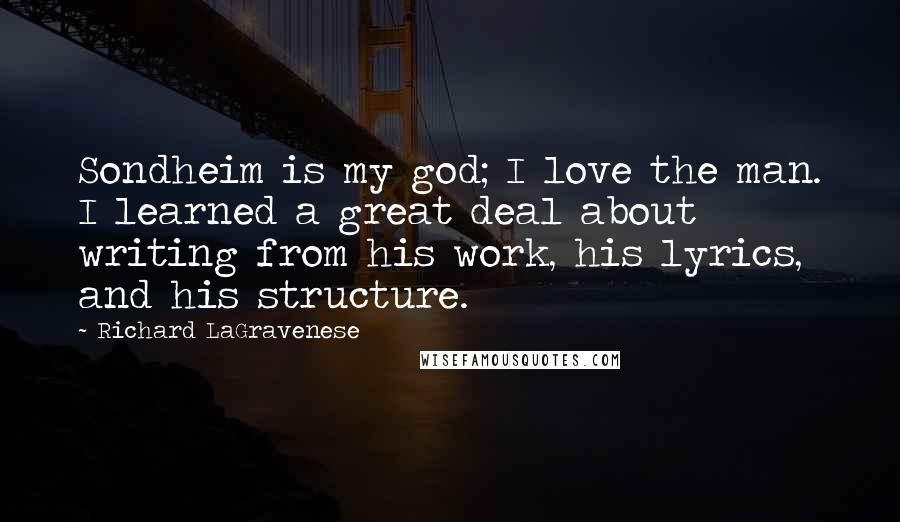 Richard LaGravenese Quotes: Sondheim is my god; I love the man. I learned a great deal about writing from his work, his lyrics, and his structure.