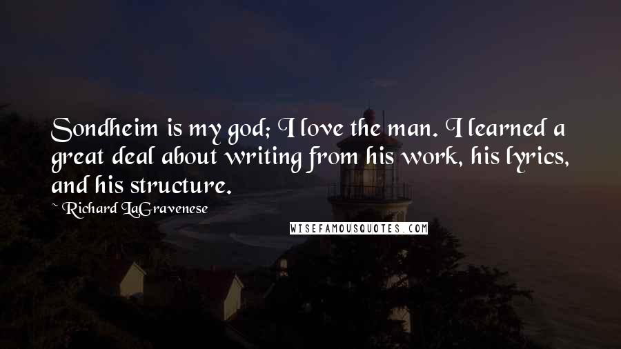 Richard LaGravenese Quotes: Sondheim is my god; I love the man. I learned a great deal about writing from his work, his lyrics, and his structure.