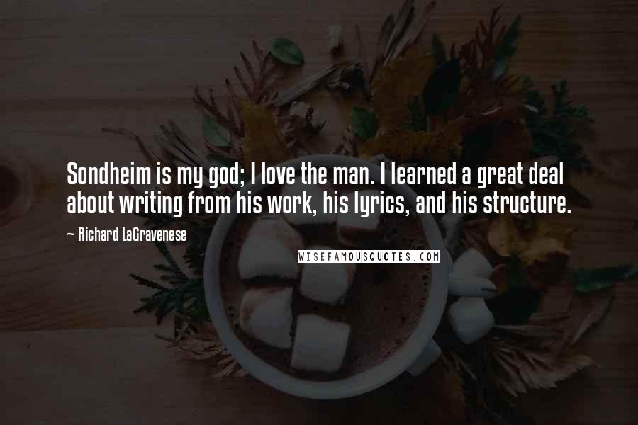 Richard LaGravenese Quotes: Sondheim is my god; I love the man. I learned a great deal about writing from his work, his lyrics, and his structure.