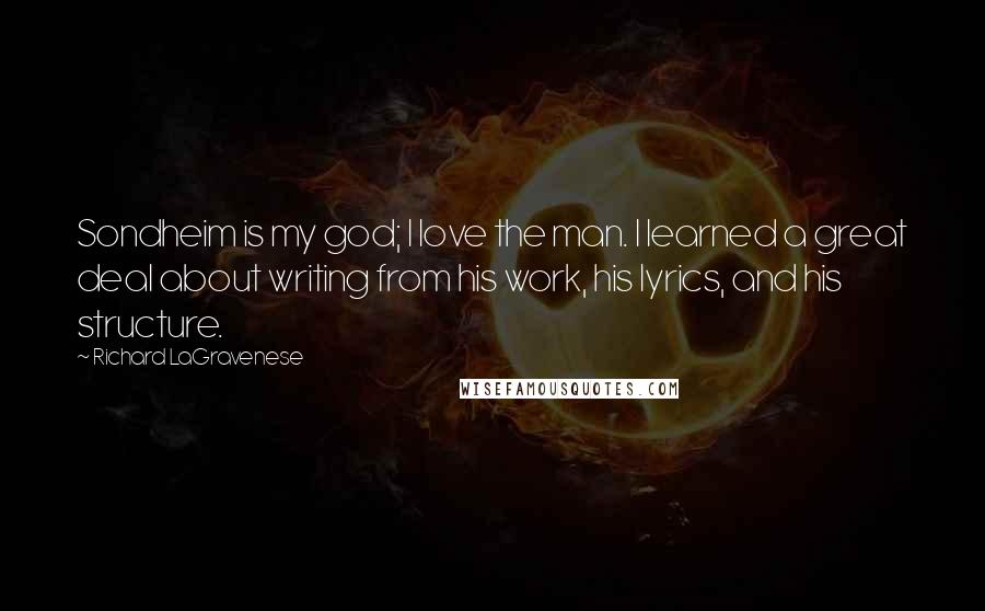 Richard LaGravenese Quotes: Sondheim is my god; I love the man. I learned a great deal about writing from his work, his lyrics, and his structure.