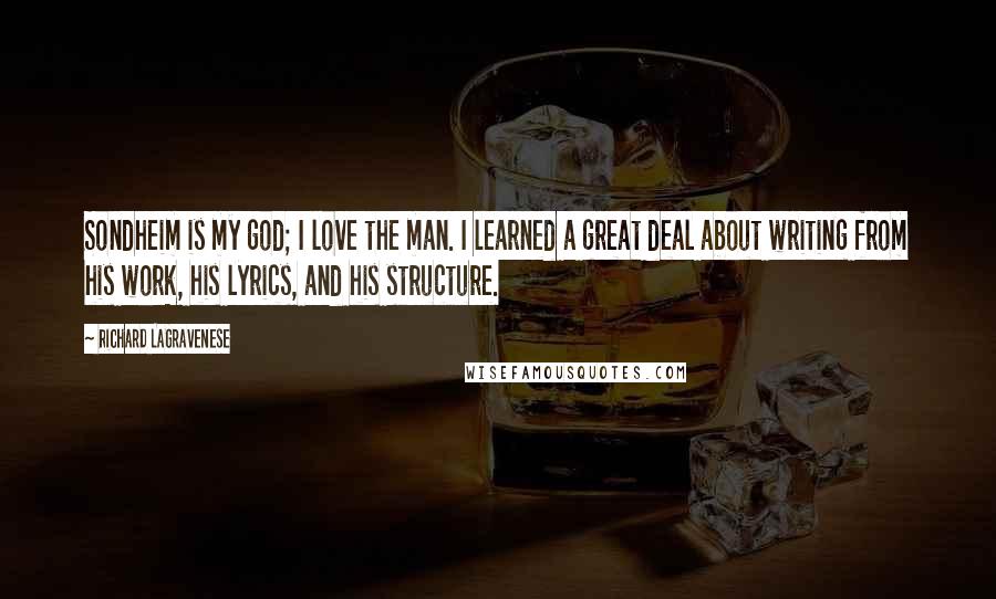 Richard LaGravenese Quotes: Sondheim is my god; I love the man. I learned a great deal about writing from his work, his lyrics, and his structure.