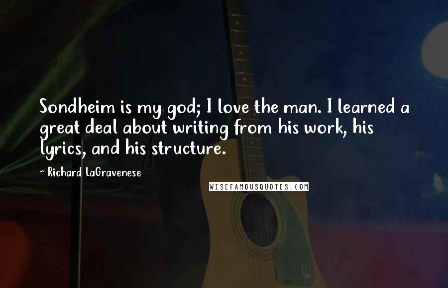 Richard LaGravenese Quotes: Sondheim is my god; I love the man. I learned a great deal about writing from his work, his lyrics, and his structure.