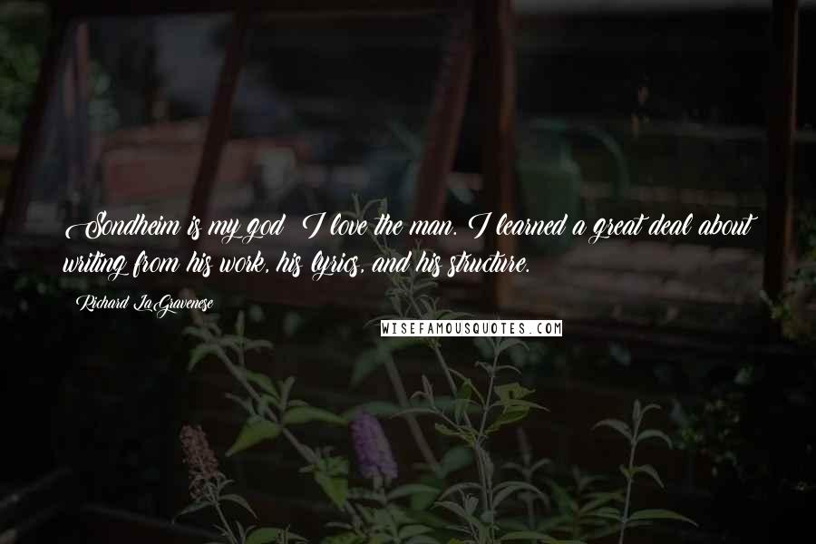 Richard LaGravenese Quotes: Sondheim is my god; I love the man. I learned a great deal about writing from his work, his lyrics, and his structure.