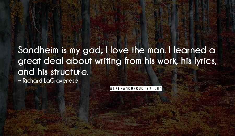 Richard LaGravenese Quotes: Sondheim is my god; I love the man. I learned a great deal about writing from his work, his lyrics, and his structure.