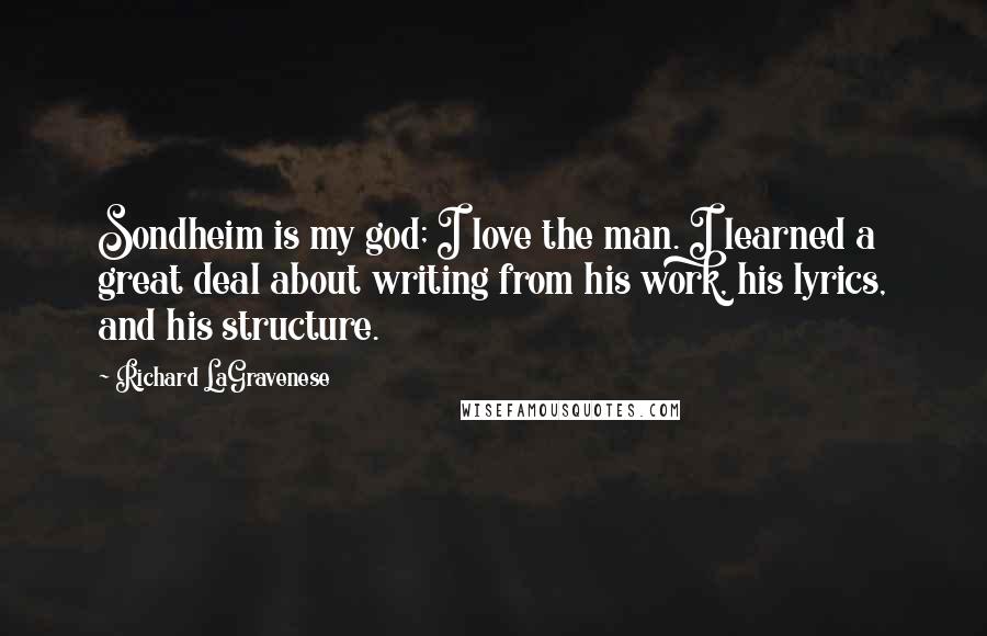 Richard LaGravenese Quotes: Sondheim is my god; I love the man. I learned a great deal about writing from his work, his lyrics, and his structure.