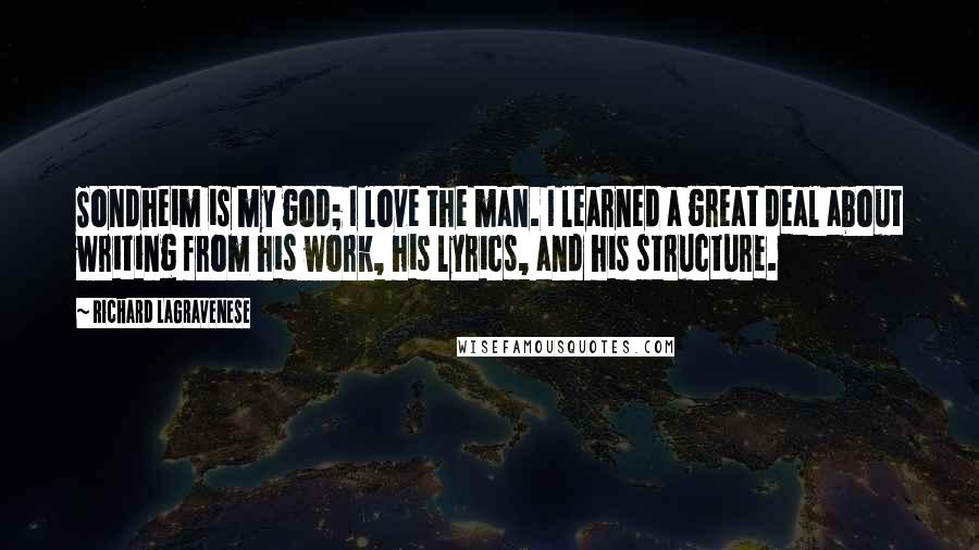 Richard LaGravenese Quotes: Sondheim is my god; I love the man. I learned a great deal about writing from his work, his lyrics, and his structure.