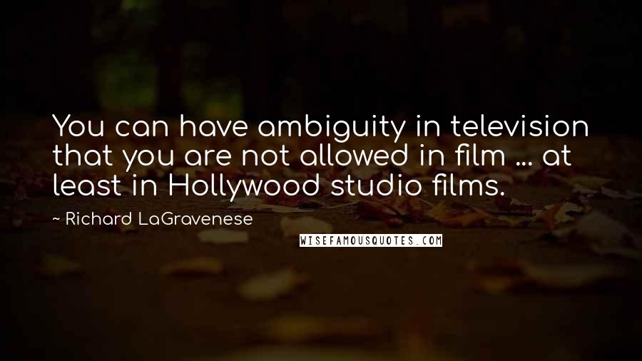 Richard LaGravenese Quotes: You can have ambiguity in television that you are not allowed in film ... at least in Hollywood studio films.