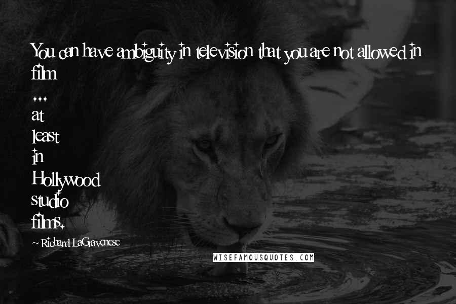 Richard LaGravenese Quotes: You can have ambiguity in television that you are not allowed in film ... at least in Hollywood studio films.