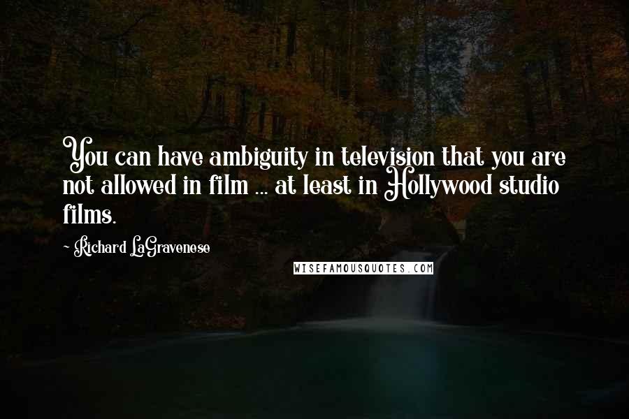 Richard LaGravenese Quotes: You can have ambiguity in television that you are not allowed in film ... at least in Hollywood studio films.